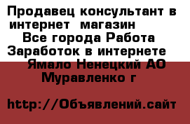 Продавец-консультант в интернет -магазин ESSENS - Все города Работа » Заработок в интернете   . Ямало-Ненецкий АО,Муравленко г.